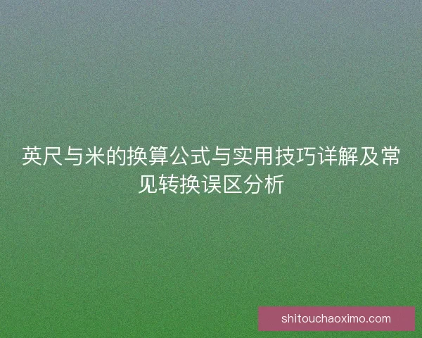 英尺与米的换算公式与实用技巧详解及常见转换误区分析