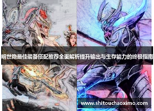明世隐最佳装备搭配推荐全面解析提升输出与生存能力的终极指南