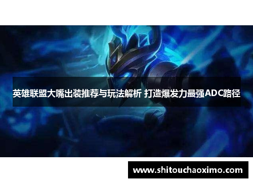 英雄联盟大嘴出装推荐与玩法解析 打造爆发力最强ADC路径