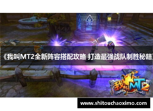 《我叫MT2全新阵容搭配攻略 打造最强战队制胜秘籍》