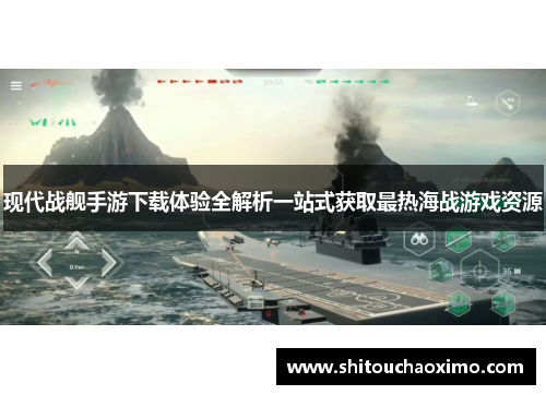 现代战舰手游下载体验全解析一站式获取最热海战游戏资源