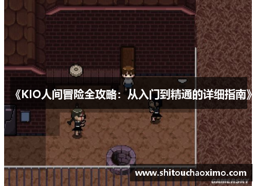 《KIO人间冒险全攻略：从入门到精通的详细指南》