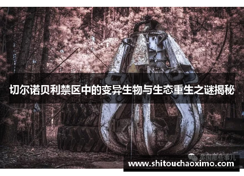切尔诺贝利禁区中的变异生物与生态重生之谜揭秘