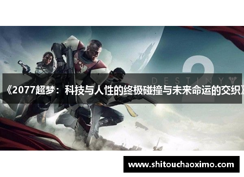 《2077超梦：科技与人性的终极碰撞与未来命运的交织》