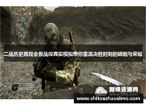 二战历史再现全景战役真实模拟带你重温决胜时刻的硝烟与荣耀