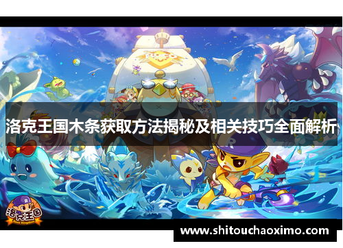 洛克王国木条获取方法揭秘及相关技巧全面解析